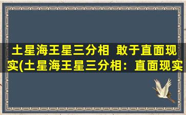 土星海王星三分相  敢于直面现实(土星海王星三分相：直面现实的勇气)